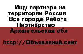 Ищу партнера на территории России  - Все города Работа » Партнёрство   . Архангельская обл.